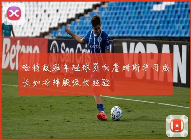 哈特鼓励年轻球员向詹姆斯学习成长如海绵般吸收经验