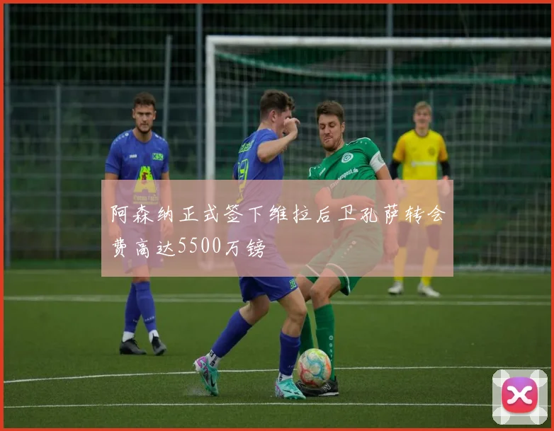 阿森纳正式签下维拉后卫孔萨转会费高达5500万镑